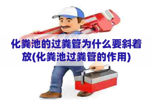 化粪池的过粪管为什么要斜着放(化粪池过粪管的作用) 化粪池的过粪管为什么要斜着放(化粪池过粪管的作用)