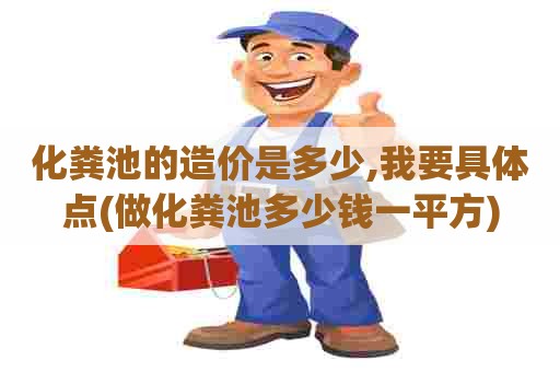 化粪池的造价是多少,我要具体点(做化粪池多少钱一平方) 化粪池的造价是多少,我要具体点(做化粪池多少钱一平方)