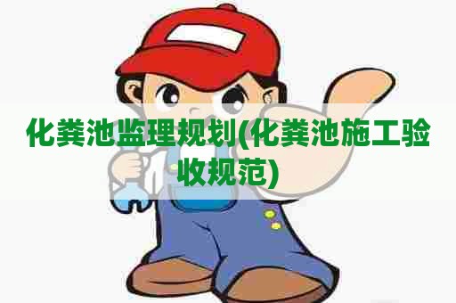 化粪池监理规划(化粪池施工验收规范)