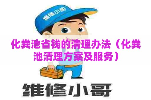 化粪池省钱的清理办法（化粪池清理方案及服务）