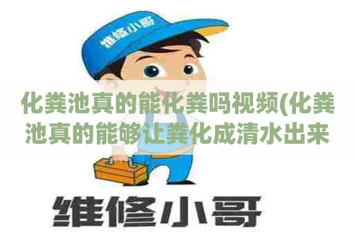 化粪池真的能化粪吗视频(化粪池真的能够让粪化成清水出来吗) 化粪池真的能化粪吗视频(化粪池真的能够让粪化成清水出来吗)