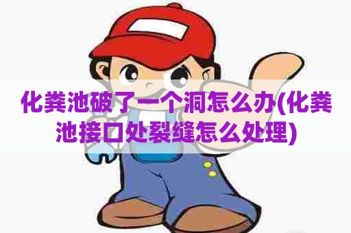 化粪池破了一个洞怎么办(化粪池接口处裂缝怎么处理)