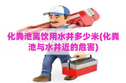 化粪池离饮用水井多少米(化粪池与水井近的危害) 化粪池离饮用水井多少米(化粪池与水井近的危害)