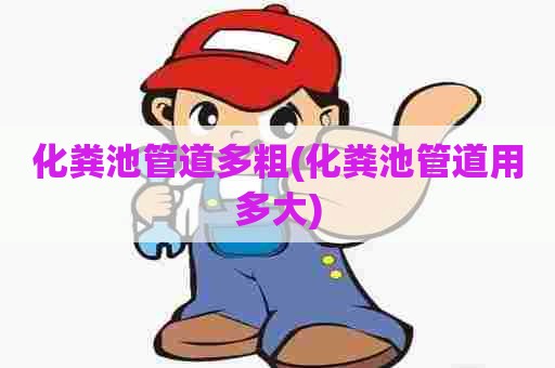 化粪池管道多粗(化粪池管道用多大)