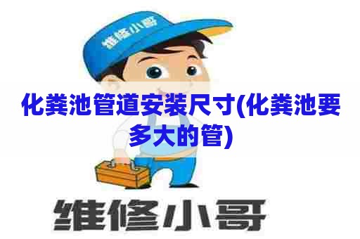 化粪池管道安装尺寸(化粪池要多大的管) 化粪池管道安装尺寸(化粪池要多大的管)