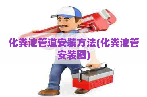 化粪池管道安装方法(化粪池管安装图) 化粪池管道安装方法(化粪池管安装图)