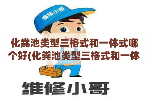化粪池类型三格式和一体式哪个好(化粪池类型三格式和一体式区别) 化粪池类型三格式和一体式哪个好(化粪池类型三格式和一体式区别)
