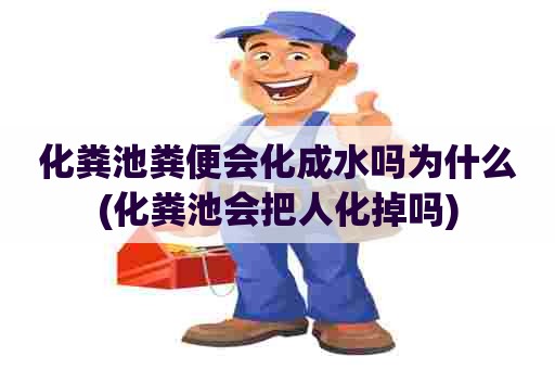 化粪池粪便会化成水吗为什么(化粪池会把人化掉吗) 化粪池粪便会化成水吗为什么(化粪池会把人化掉吗)