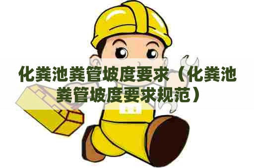 化粪池粪管坡度要求(化粪池粪管坡度要求规范) 化粪池粪管坡度要求(化粪池粪管坡度要求规范)