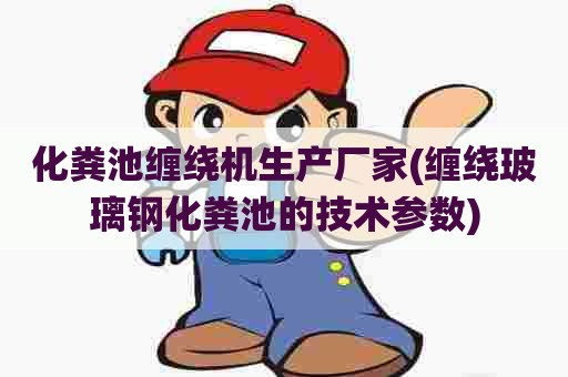 化粪池缠绕机生产厂家(缠绕玻璃钢化粪池的技术参数) 化粪池缠绕机生产厂家(缠绕玻璃钢化粪池的技术参数)