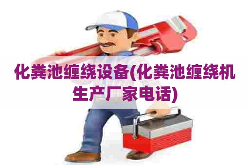 化粪池缠绕设备(化粪池缠绕机生产厂家电话) 化粪池缠绕设备(化粪池缠绕机生产厂家电话)