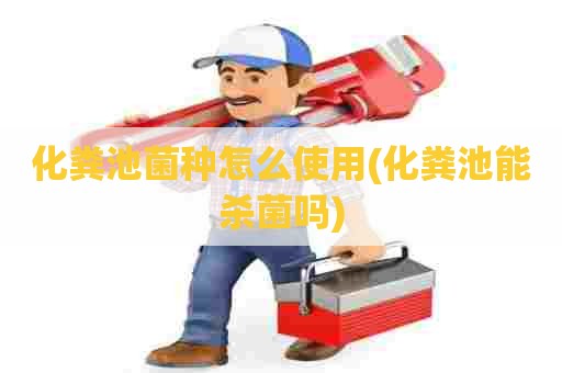 化粪池菌种怎么使用(化粪池能杀菌吗)