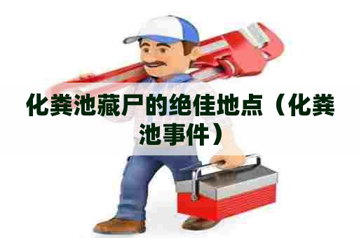 化粪池藏尸的绝佳地点（化粪池事件）