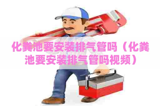 化粪池要安装排气管吗（化粪池要安装排气管吗视频）