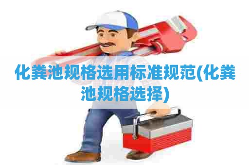 化粪池规格选用标准规范(化粪池规格选择) 化粪池规格选用标准规范(化粪池规格选择)