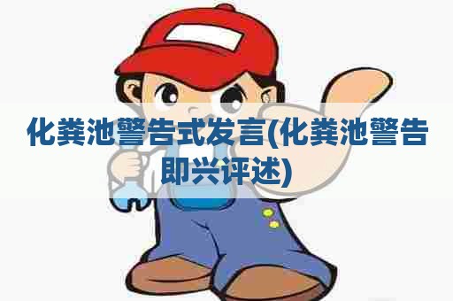 化粪池警告式发言(化粪池警告即兴评述)