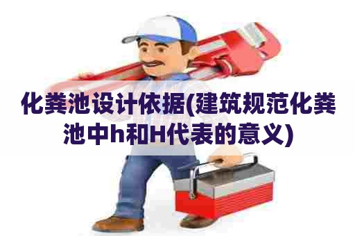 化粪池设计依据(建筑规范化粪池中h和H代表的意义)