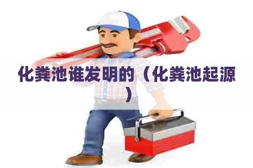 化粪池谁发明的（化粪池起源）