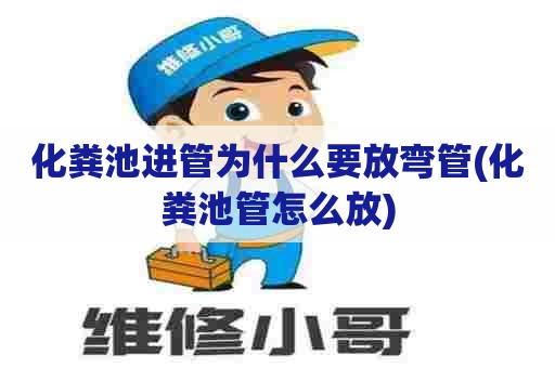 化粪池进管为什么要放弯管(化粪池管怎么放)