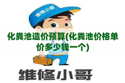 化粪池造价预算(化粪池价格单价多少钱一个) 化粪池造价预算(化粪池价格单价多少钱一个)