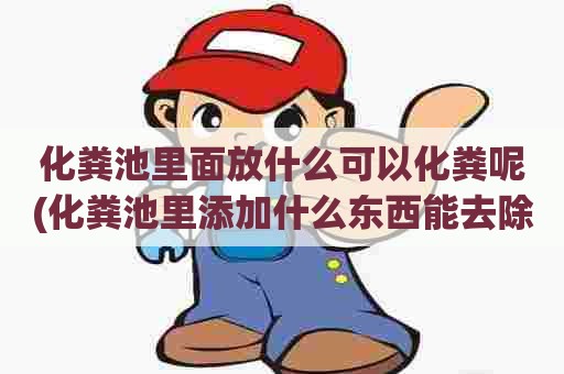 化粪池里面放什么可以化粪呢(化粪池里添加什么东西能去除臭味) 化粪池里面放什么可以化粪呢(化粪池里添加什么东西能去除臭味)