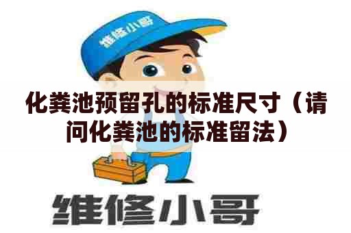 化粪池预留孔的标准尺寸（请问化粪池的标准留法）