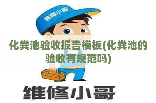 化粪池验收报告模板(化粪池的验收有规范吗) 化粪池验收报告模板(化粪池的验收有规范吗)