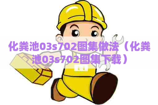 化粪池03s702图集做法（化粪池03s702图集下载）