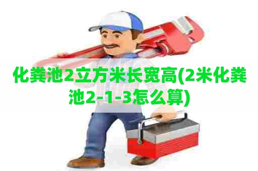 化粪池2立方米长宽高(2米化粪池2-1-3怎么算) 化粪池2立方米长宽高(2米化粪池2-1-3怎么算)