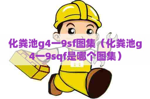 化粪池g4一9sf图集（化粪池g4一9sqf是哪个图集）
