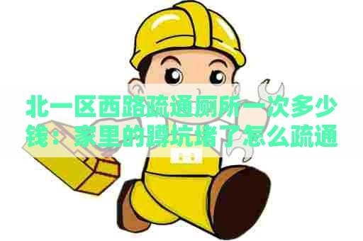 北一区西路疏通厕所一次多少钱：家里的蹲坑堵了怎么疏通