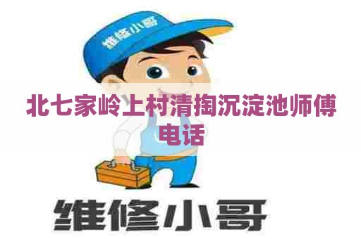 北七家岭上村清掏沉淀池师傅电话 北七家岭上村清掏沉淀池师傅电话
