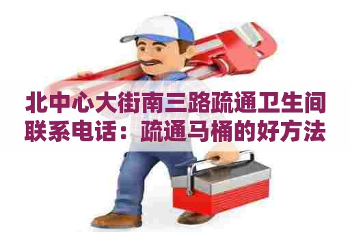 北中心大街南三路疏通卫生间联系电话：疏通马桶的好方法