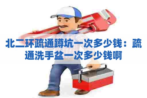 北二环疏通蹲坑一次多少钱:疏通洗手盆一次多少钱啊 北二环疏通蹲坑一次多少钱:疏通洗手盆一次多少钱啊