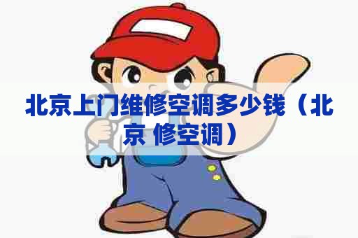 北京上门维修空调多少钱(北京 修空调) 北京上门维修空调多少钱(北京 修空调)