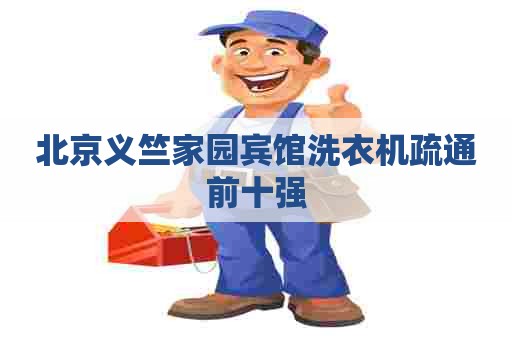 北京义竺家园宾馆洗衣机疏通前十强