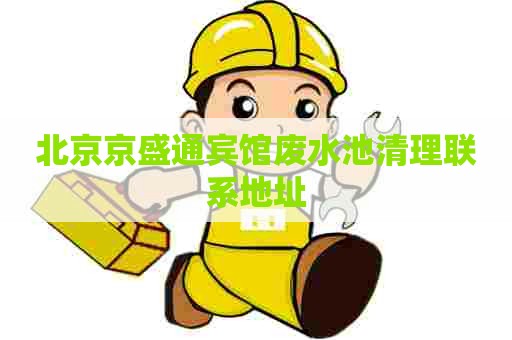 北京京盛通宾馆废水池清理联系地址