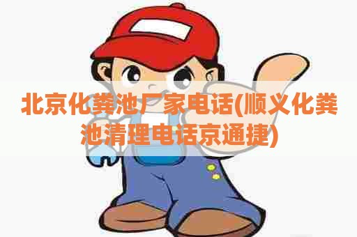 北京化粪池厂家电话(顺义化粪池清理电话京通捷)