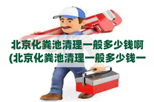 北京化粪池清理一般多少钱啊(北京化粪池清理一般多少钱一个) 北京化粪池清理一般多少钱啊(北京化粪池清理一般多少钱一个)