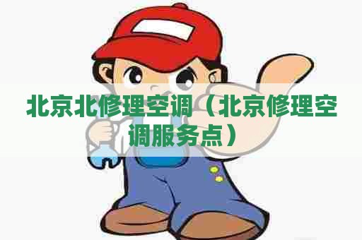 北京北修理空调（北京修理空调服务点）