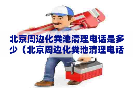 北京周边化粪池清理电话是多少（北京周边化粪池清理电话是多少啊）