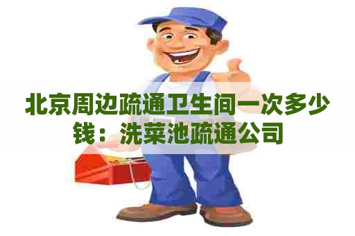 北京周边疏通卫生间一次多少钱：洗菜池疏通公司