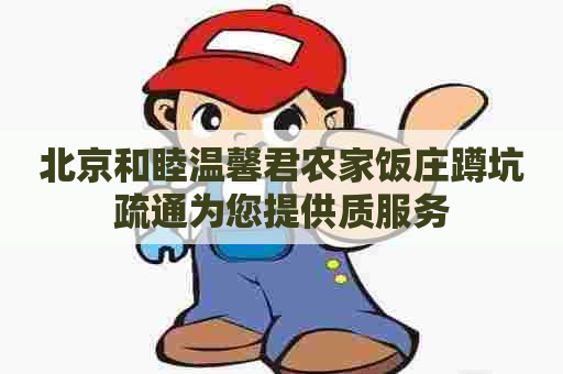 北京和睦温馨君农家饭庄蹲坑疏通为您提供质服务