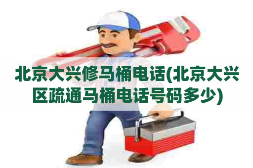 北京大兴修马桶电话(北京大兴区疏通马桶电话号码多少) 北京大兴修马桶电话(北京大兴区疏通马桶电话号码多少)
