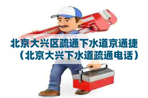 北京大兴区疏通下水道京通捷（北京大兴下水道疏通电话）