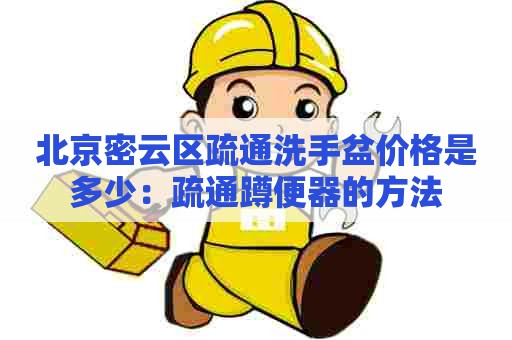 北京密云区疏通洗手盆价格是多少:疏通蹲便器的方法 北京密云区疏通洗手盆价格是多少:疏通蹲便器的方法