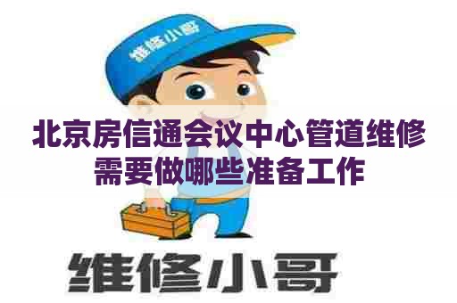 北京房信通会议中心管道维修需要做哪些准备工作