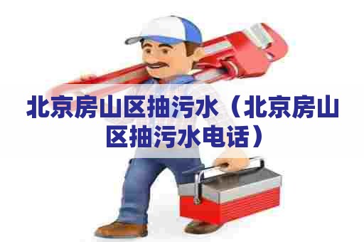 北京房山区抽污水(北京房山区抽污水电话) 北京房山区抽污水(北京房山区抽污水电话)