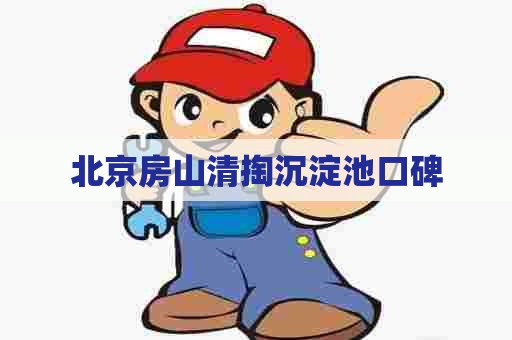 北京房山清掏沉淀池口碑