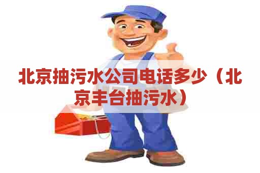 北京抽污水公司电话多少（北京丰台抽污水）